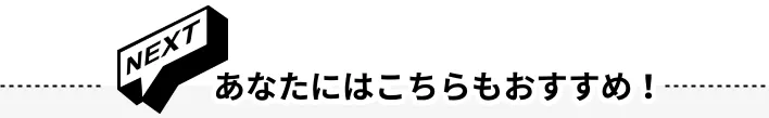 NEXT あなたにはこちらもおすすめ！