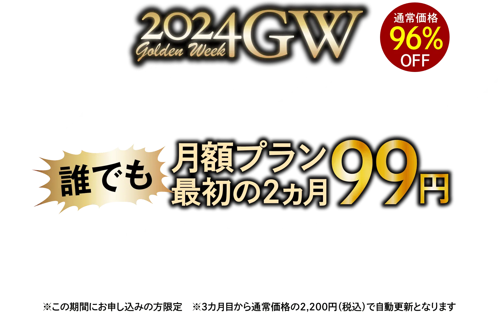 2024GW 特大キャンペーン 誰でも月額プラン最初の２ヶ月99円 4/24（水）〜5/7（火）10:00