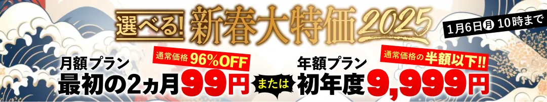 選べる！新春大特価2025 月額プラン最初の2ヵ月99円 または 年額プラン初年度9,999円 2025年1月6日10時まで